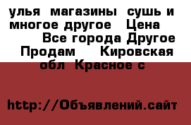 улья, магазины, сушь и многое другое › Цена ­ 2 700 - Все города Другое » Продам   . Кировская обл.,Красное с.